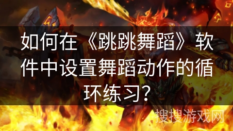 如何在《跳跳舞蹈》软件中设置舞蹈动作的循环练习？