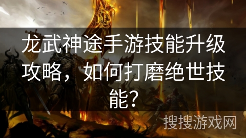 龙武神途手游技能升级攻略，如何打磨绝世技能？