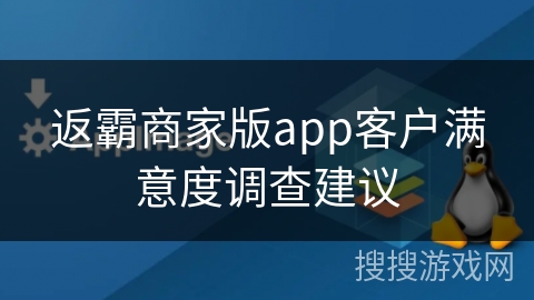 返霸商家版app客户满意度调查建议