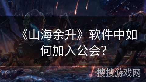 《山海余升》软件中如何加入公会？