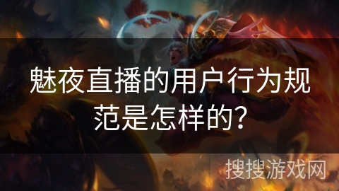 魅夜直播的用户行为规范是怎样的？