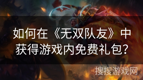如何在《无双队友》中获得游戏内免费礼包？