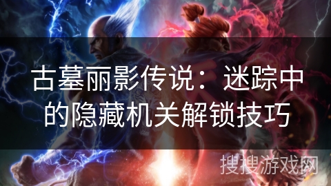 古墓丽影传说：迷踪中的隐藏机关解锁技巧