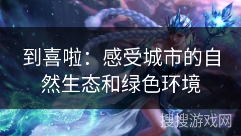 到喜啦：感受城市的自然生态和绿色环境