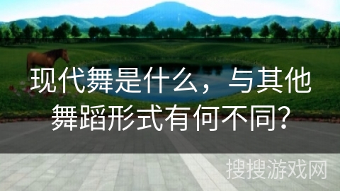 现代舞是什么，与其他舞蹈形式有何不同？