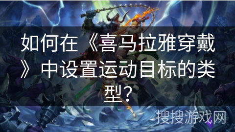 如何在《喜马拉雅穿戴》中设置运动目标的类型？