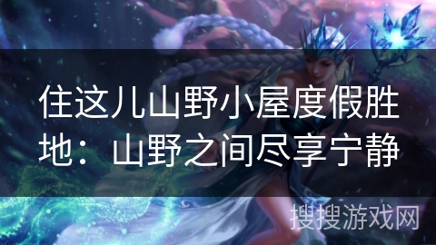 住这儿山野小屋度假胜地：山野之间尽享宁静