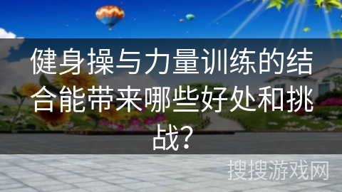 健身操与力量训练的结合能带来哪些好处和挑战？