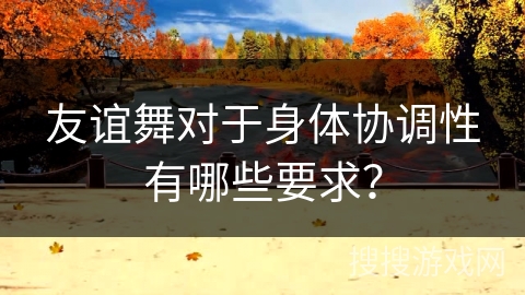 友谊舞对于身体协调性有哪些要求？