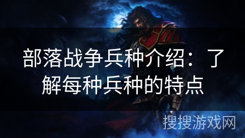 部落战争兵种介绍：了解每种兵种的特点