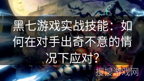 黑七游戏实战技能：如何在对手出奇不意的情况下应对？