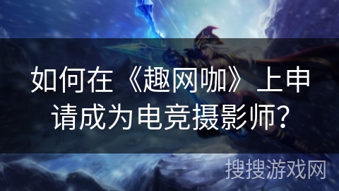 如何在《趣网咖》上申请成为电竞摄影师？