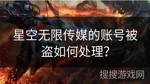 星空无限传媒的账号被盗如何处理？