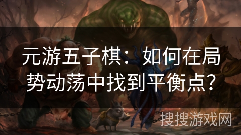 元游五子棋：如何在局势动荡中找到平衡点？