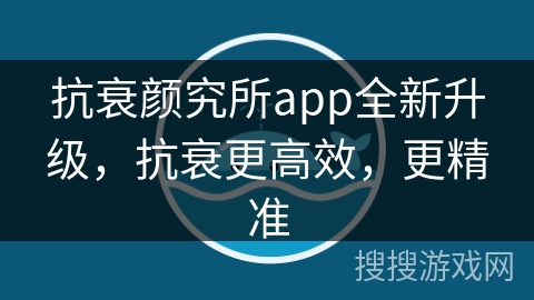 抗衰颜究所app全新升级，抗衰更高效，更精准