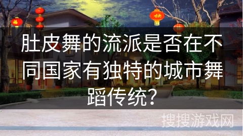 肚皮舞的流派是否在不同国家有独特的城市舞蹈传统？