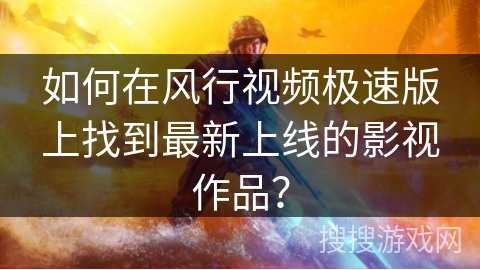 如何在风行视频极速版上找到最新上线的影视作品? 如何在风行视频极速版上找到最新上线的影视作品?