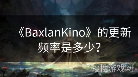 《BaxlanKino》的更新频率是多少？