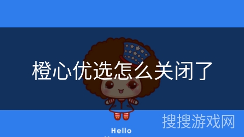 橙心优选怎么关闭了 橙心优选怎么关闭了