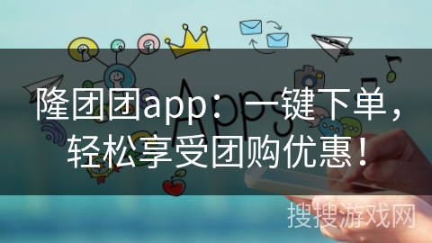 隆团团app：一键下单，轻松享受团购优惠！