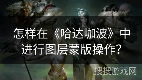 怎样在《哈达咖波》中进行图层蒙版操作？