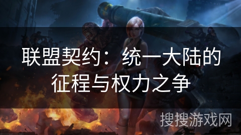 联盟契约:统一大陆的征程与权力之争 联盟契约:统一大陆的征程与权力之争