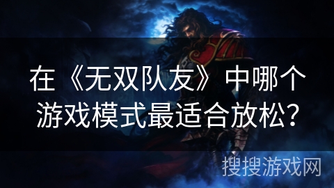 在《无双队友》中哪个游戏模式最适合放松？