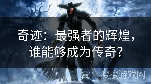 奇迹：最强者的辉煌，谁能够成为传奇？