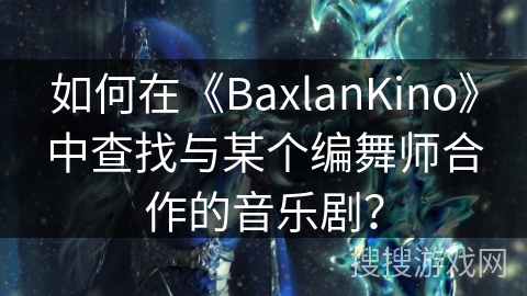 如何在《BaxlanKino》中查找与某个编舞师合作的音乐剧？