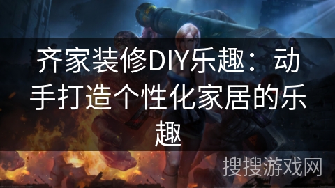 齐家装修DIY乐趣：动手打造个性化家居的乐趣