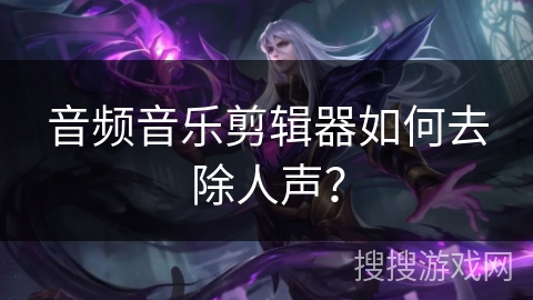 音频音乐剪辑器如何去除人声？