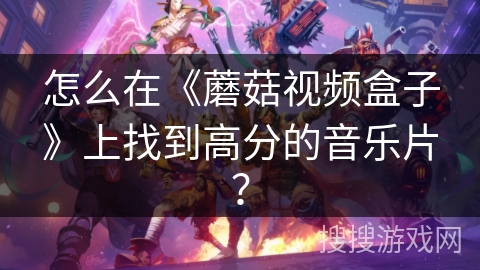 怎么在《蘑菇视频盒子》上找到高分的音乐片？