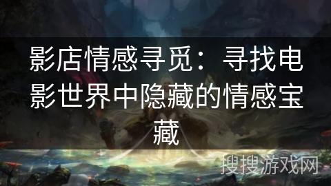 影店情感寻觅：寻找电影世界中隐藏的情感宝藏