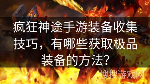 疯狂神途手游装备收集技巧，有哪些获取极品装备的方法？
