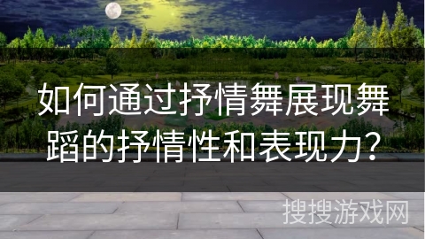 如何通过抒情舞展现舞蹈的抒情性和表现力？