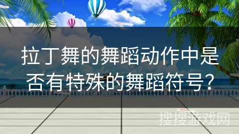 拉丁舞的舞蹈动作中是否有特殊的舞蹈符号？