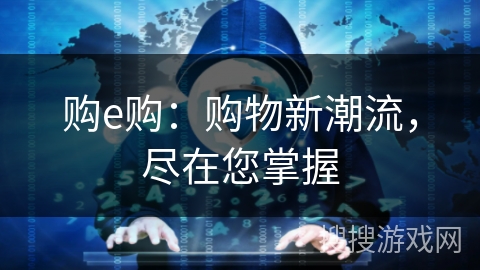 购e购：购物新潮流，尽在您掌握