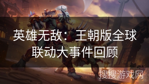英雄无敌：王朝版全球联动大事件回顾