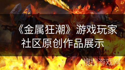 《金属狂潮》游戏玩家社区原创作品展示