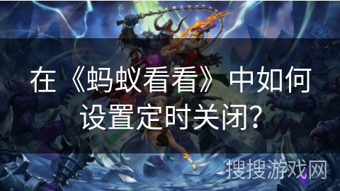 在《蚂蚁看看》中如何设置定时关闭？