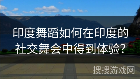 印度舞蹈如何在印度的社交舞会中得到体验？