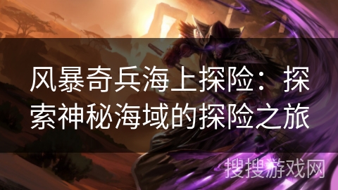 风暴奇兵海上探险：探索神秘海域的探险之旅