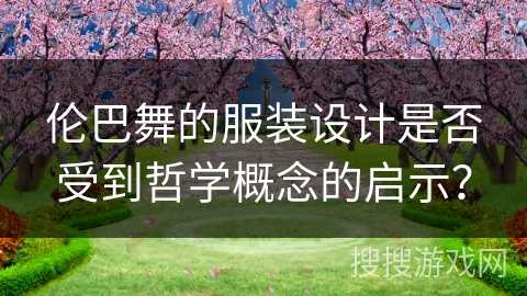 伦巴舞的服装设计是否受到哲学概念的启示？