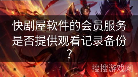 快剧屋软件的会员服务是否提供观看记录备份？