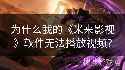 为什么我的《米来影视》软件无法播放视频？