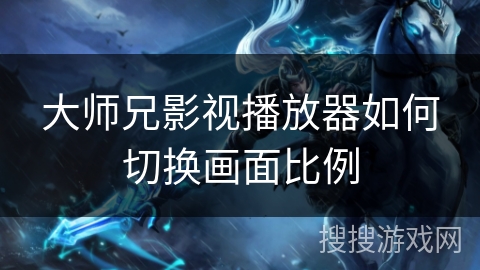 大师兄影视播放器如何切换画面比例