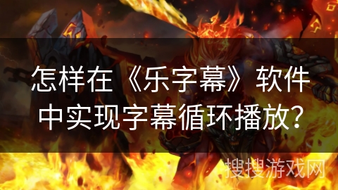 怎样在《乐字幕》软件中实现字幕循环播放？