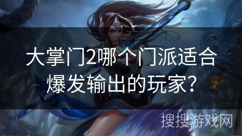 大掌门2哪个门派适合爆发输出的玩家？