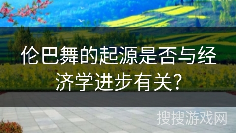 伦巴舞的起源是否与经济学进步有关？