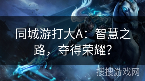 同城游打大A：智慧之路，夺得荣耀？
